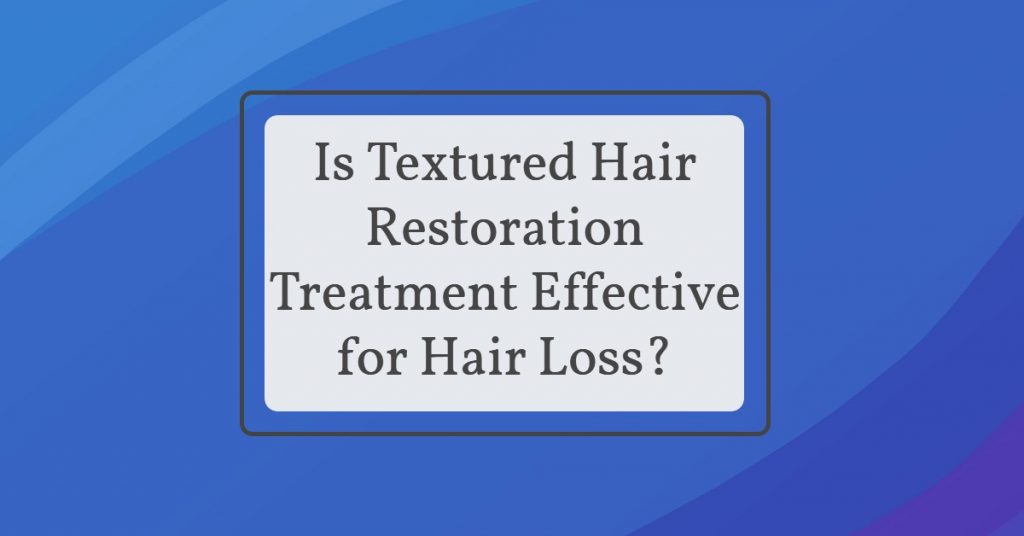 Los Angeles hair restoration- Is Textured Hair Restoration Treatment Effective for Hair Loss?